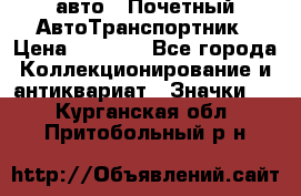 1.1) авто : Почетный АвтоТранспортник › Цена ­ 1 900 - Все города Коллекционирование и антиквариат » Значки   . Курганская обл.,Притобольный р-н